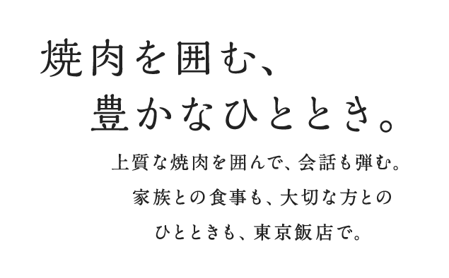 焼肉を囲む、豊かなひととき。上質な焼肉を囲んで、会話も弾む。家族との食事も、大切な方とのひとときも、東京飯店で。